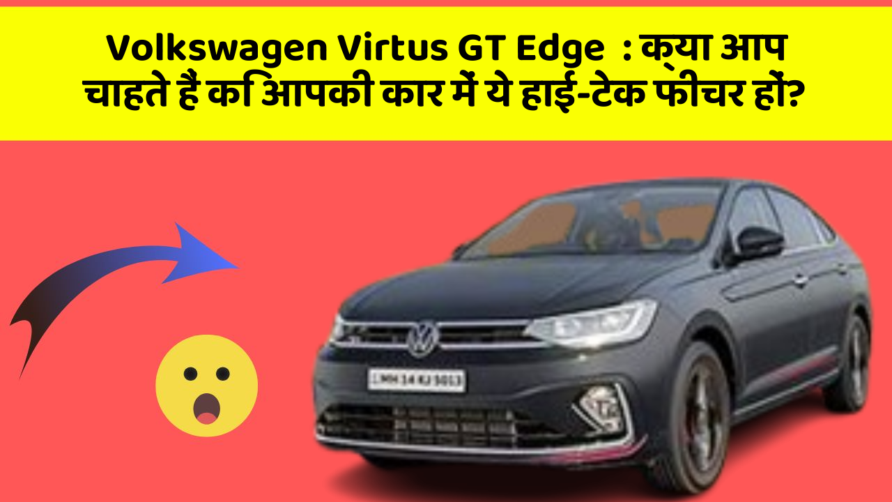 Volkswagen Virtus GT Edge  : क्या आप चाहते हैं कि आपकी कार में ये हाई-टेक फीचर हों?