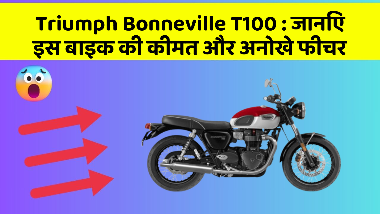 Triumph Bonneville T100 : जानिए इस बाइक की कीमत और अनोखे फीचर