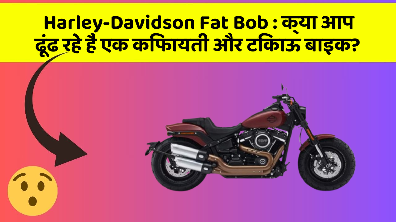 Harley-Davidson Fat Bob : क्या आप ढूंढ रहे हैं एक किफायती और टिकाऊ बाइक?