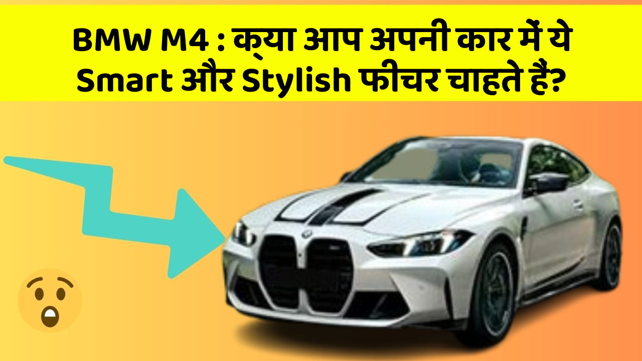 BMW M4 : क्या आप अपनी कार में ये Smart और Stylish फीचर चाहते हैं?