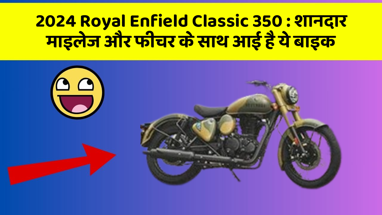 2024 Royal Enfield Classic 350 : शानदार माइलेज और फीचर के साथ आई है ये बाइक