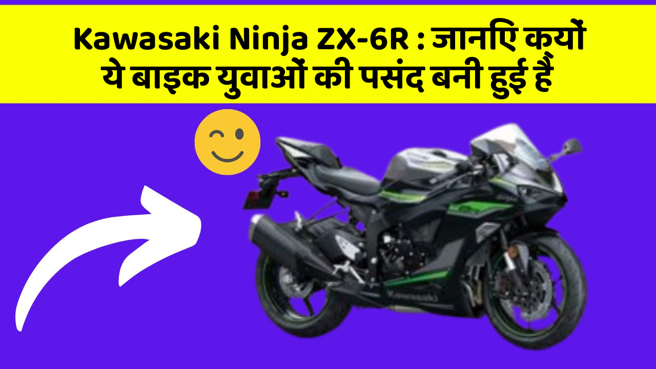 Kawasaki Ninja ZX-6R : जानिए क्यों ये बाइक युवाओं की पसंद बनी हुई है