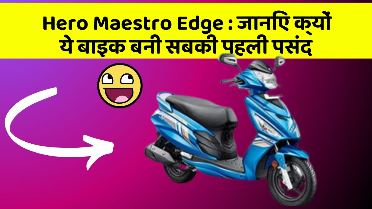 Hero Maestro Edge : जानिए क्यों ये बाइक बनी सबकी पहली पसंद