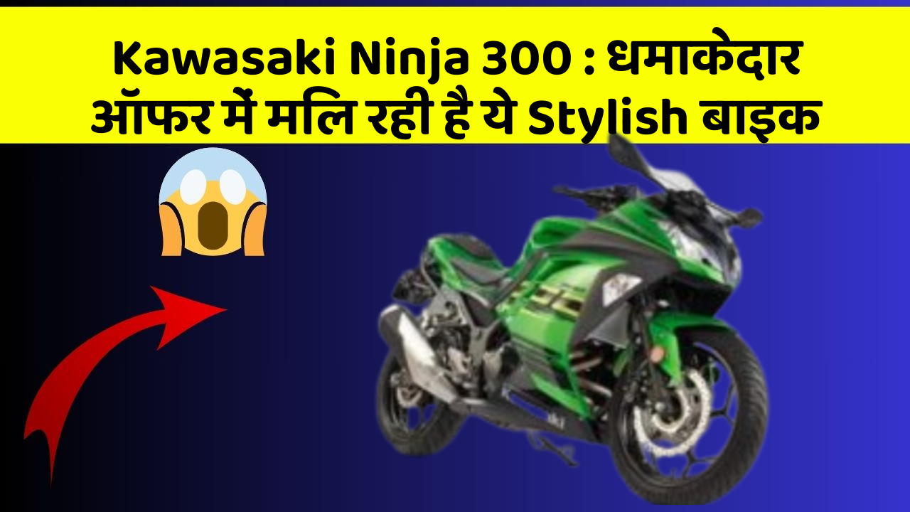 Kawasaki Ninja 300 : धमाकेदार ऑफर में मिल रही है ये Stylish बाइक