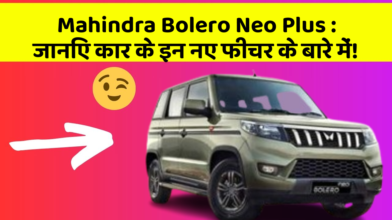 Mahindra Bolero Neo Plus : जानिए कार के इन नए फीचर के बारे में!