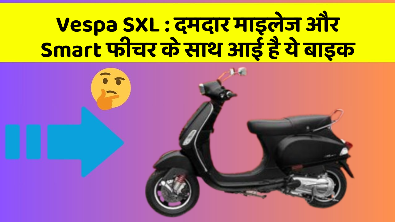 Vespa SXL : दमदार माइलेज और Smart फीचर के साथ आई है ये बाइक