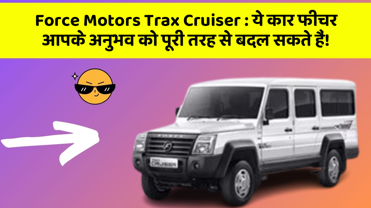 Force Motors Trax Cruiser : ये कार फीचर आपके अनुभव को पूरी तरह से बदल सकते हैं!