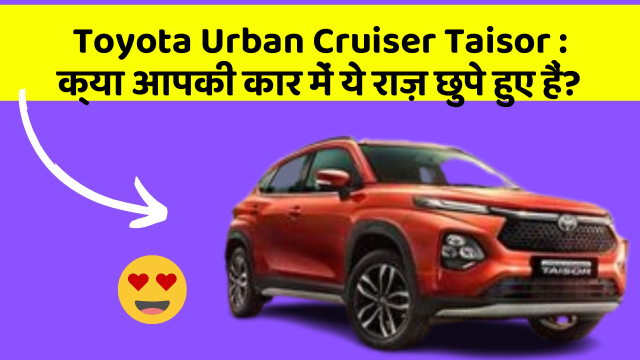 Toyota Urban Cruiser Taisor : क्या आपकी कार में ये राज़ छुपे हुए हैं?