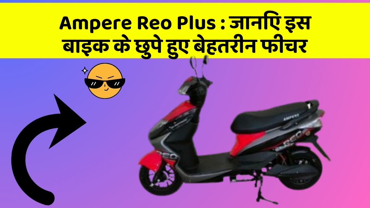 Ampere Reo Plus : जानिए इस बाइक के छुपे हुए बेहतरीन फीचर