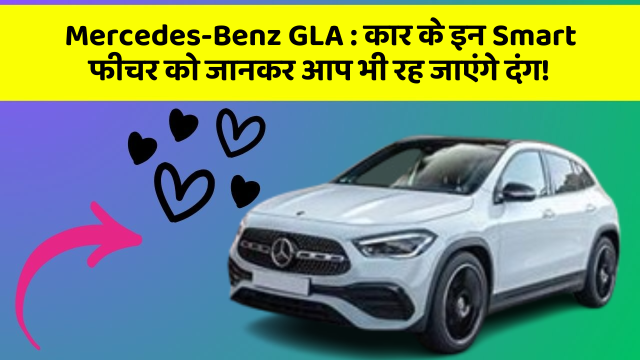 Mercedes-Benz GLA : कार के इन Smart फीचर को जानकर आप भी रह जाएंगे दंग!