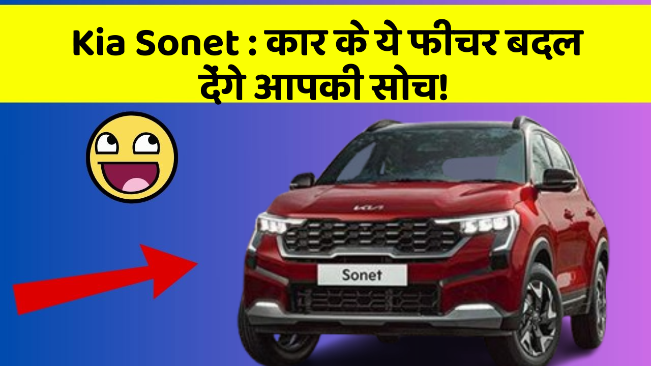Kia Sonet : कार के ये फीचर बदल देंगे आपकी सोच!