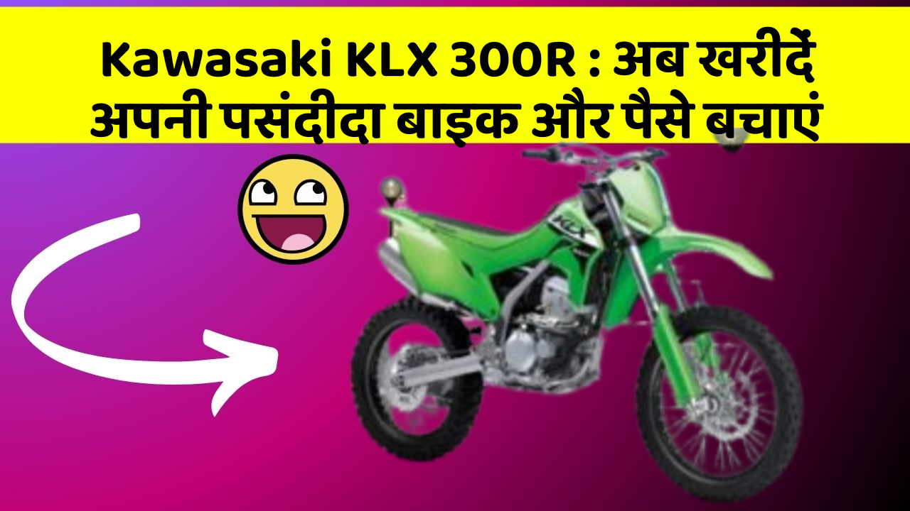 Kawasaki KLX 300R : अब खरीदें अपनी पसंदीदा बाइक और पैसे बचाएं