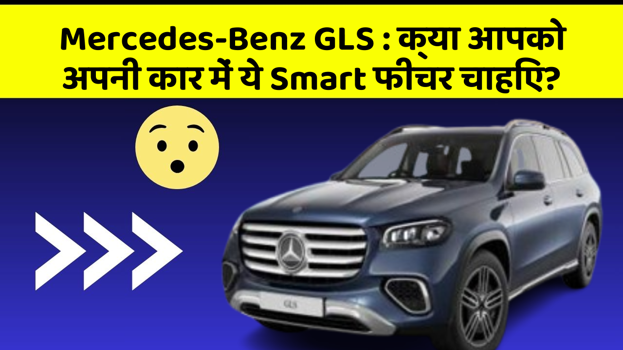 Mercedes-Benz GLS : क्या आपको अपनी कार में ये Smart फीचर चाहिए?