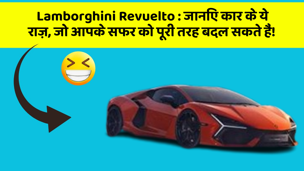 Lamborghini Revuelto: जानिए कार के ये राज़, जो आपके सफर को पूरी तरह बदल सकते हैं!