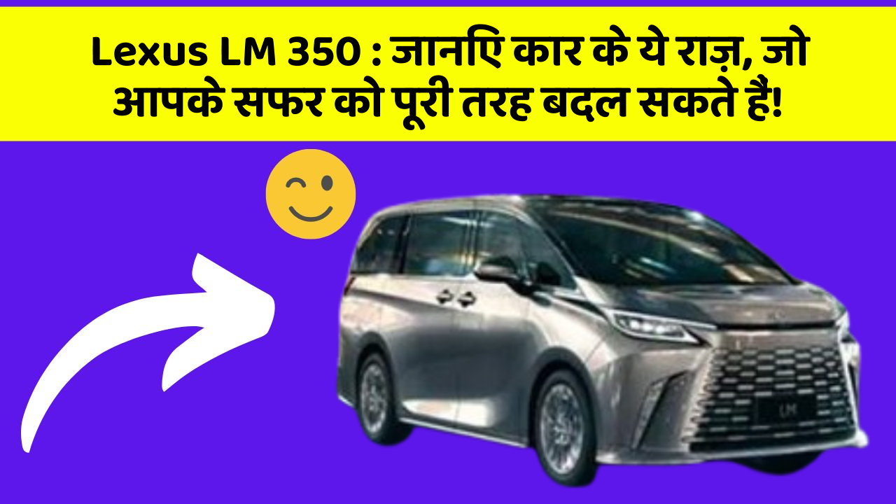 Lexus LM 350 : जानिए कार के ये राज़, जो आपके सफर को पूरी तरह बदल सकते हैं!