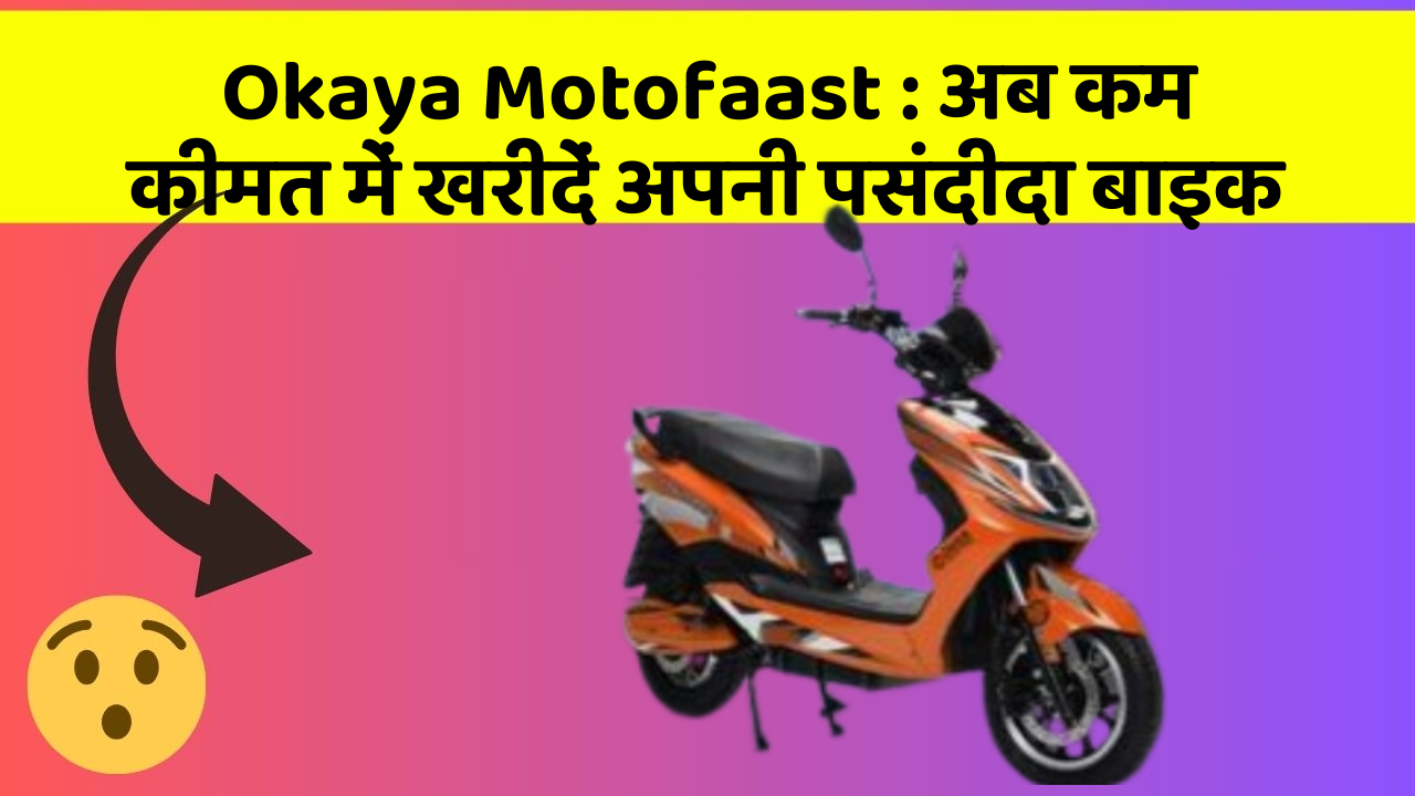 Okaya Motofaast: अब कम कीमत में खरीदें अपनी पसंदीदा बाइक