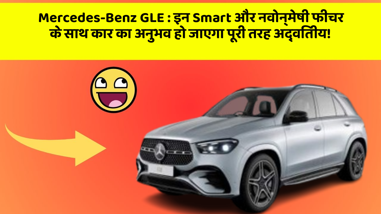 Mercedes-Benz GLE : इन Smart और नवोन्मेषी फीचर के साथ कार का अनुभव हो जाएगा पूरी तरह अद्वितीय!