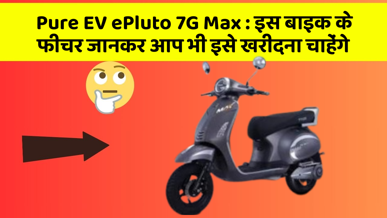 Pure EV ePluto 7G Max : इस बाइक के फीचर जानकर आप भी इसे खरीदना चाहेंगे