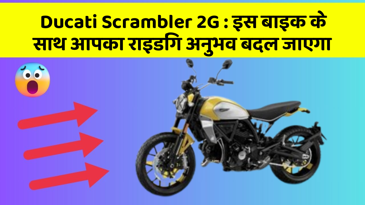 Ducati Scrambler 2G : इस बाइक के साथ आपका राइडिंग अनुभव बदल जाएगा