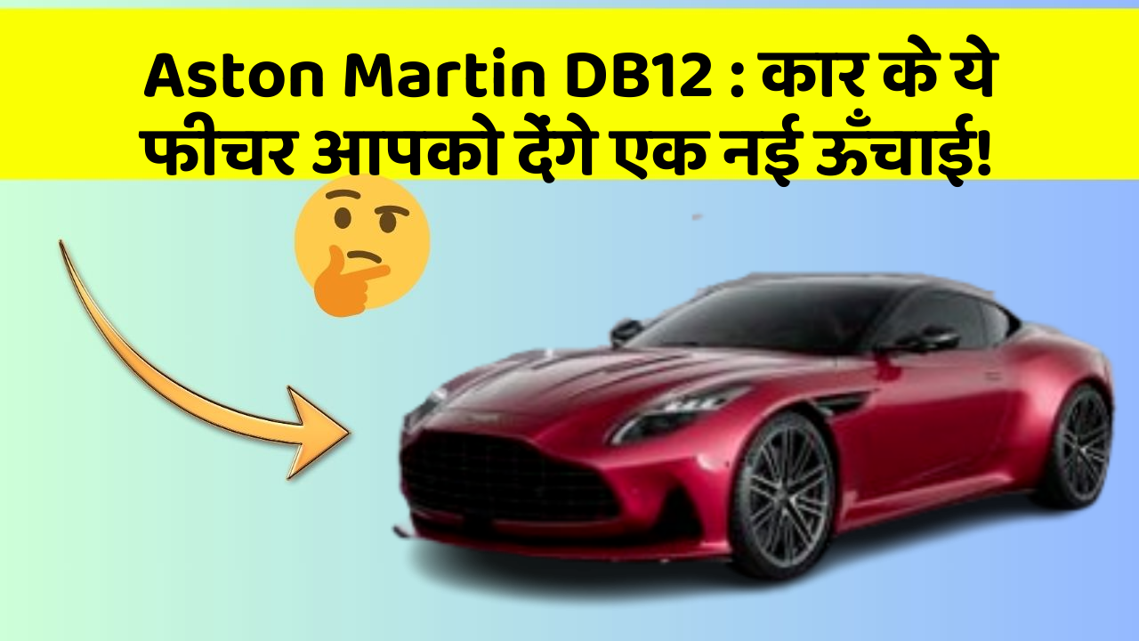 Aston Martin DB12 : कार के ये फीचर आपको देंगे एक नई ऊँचाई!