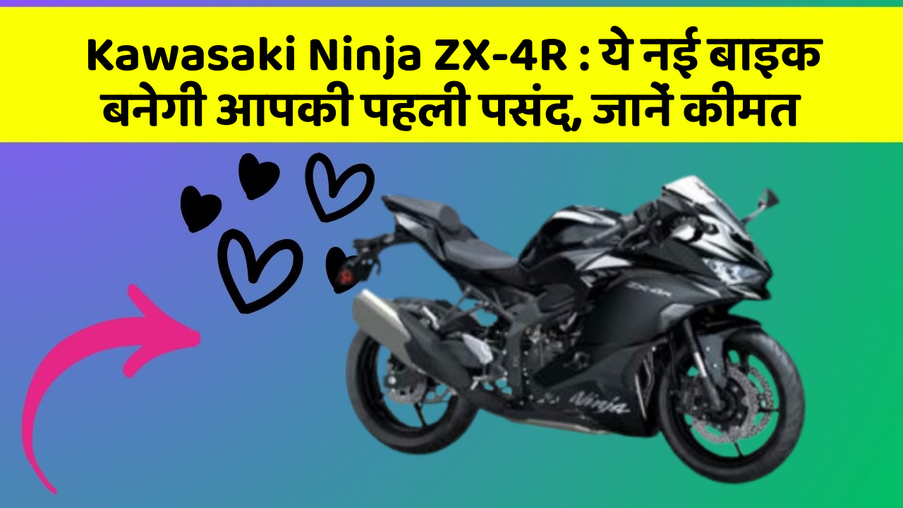 Kawasaki Ninja ZX-4R : ये नई बाइक बनेगी आपकी पहली पसंद, जानें कीमत