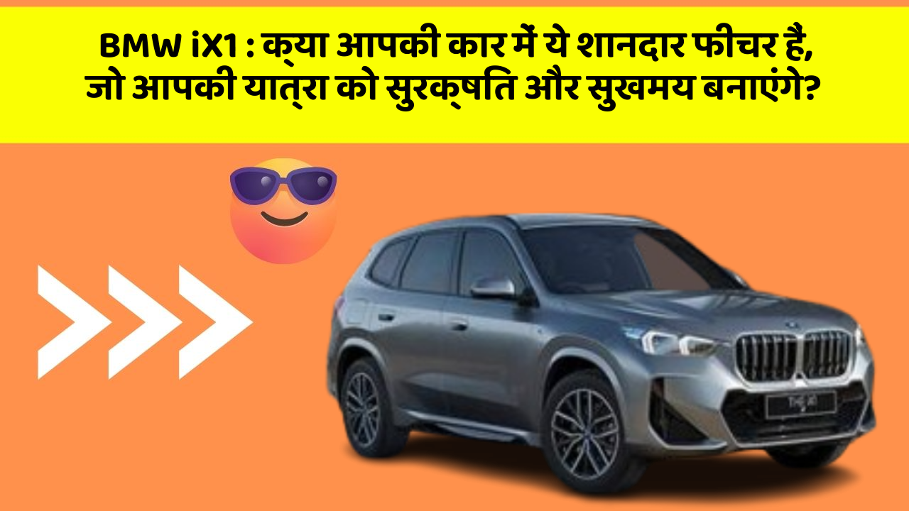 BMW iX1 : क्या आपकी कार में ये शानदार फीचर हैं, जो आपकी यात्रा को सुरक्षित और सुखमय बनाएंगे?