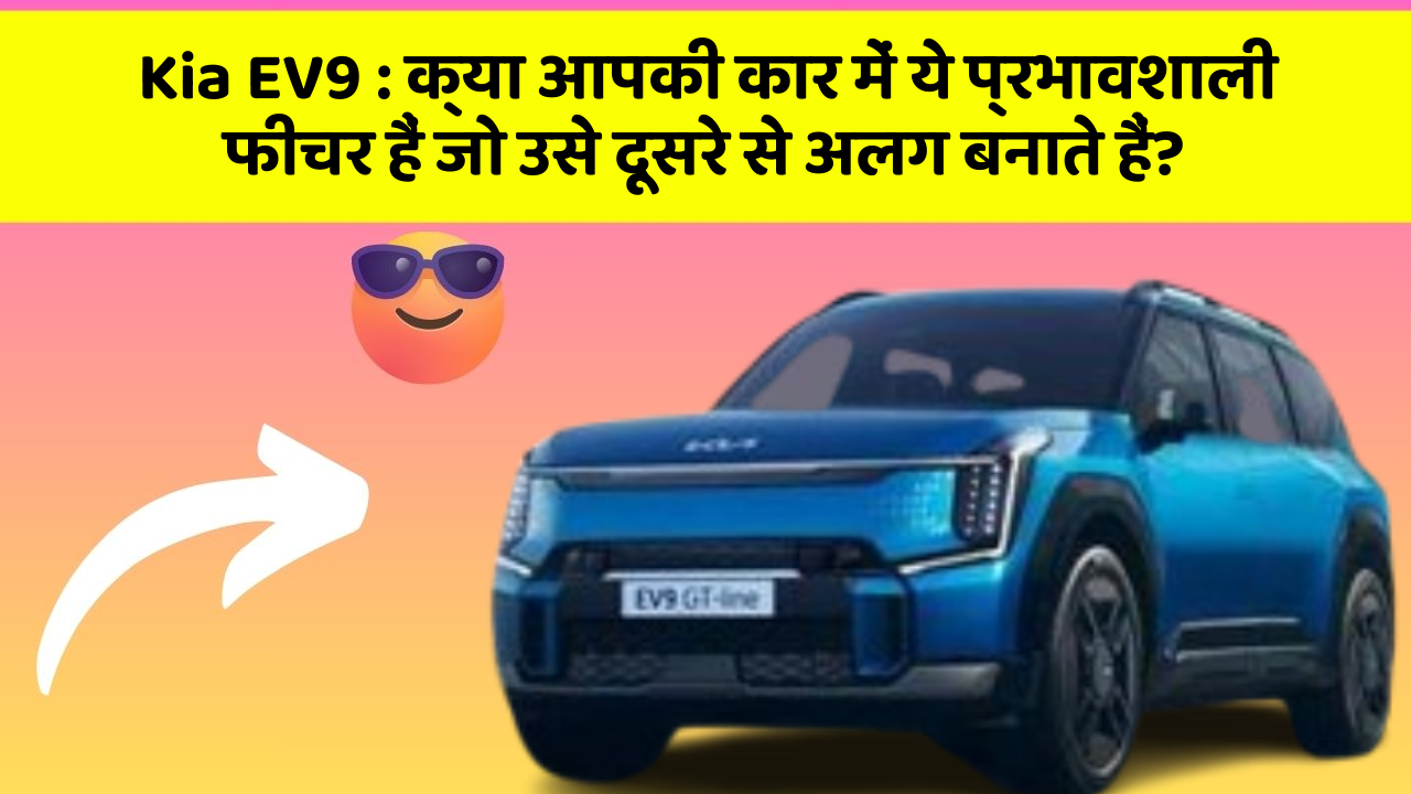 Kia EV9: क्या आपकी कार में ये प्रभावशाली फीचर हैं जो उसे दूसरे से अलग बनाते हैं?