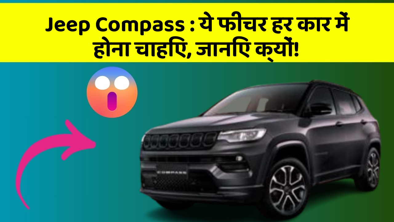 Jeep Compass : ये फीचर हर कार में होना चाहिए, जानिए क्यों!