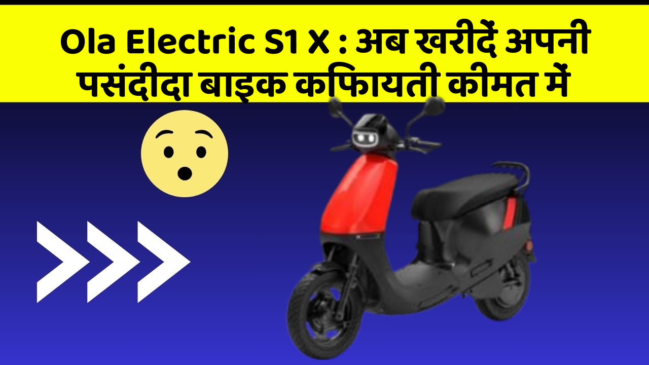Ola Electric S1 X : अब खरीदें अपनी पसंदीदा बाइक किफायती कीमत में