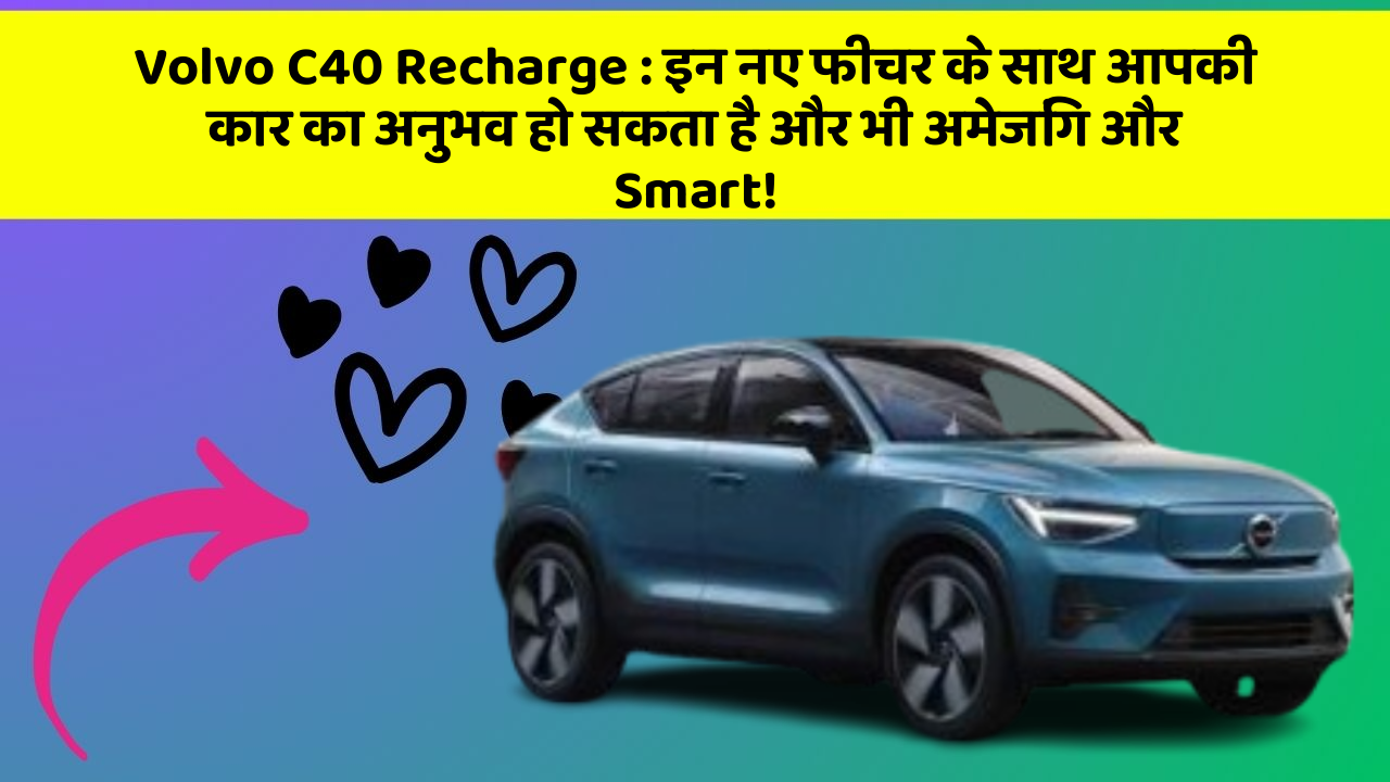 Volvo C40 Recharge : इन नए फीचर के साथ आपकी कार का अनुभव हो सकता है और भी अमेजिंग और Smart!