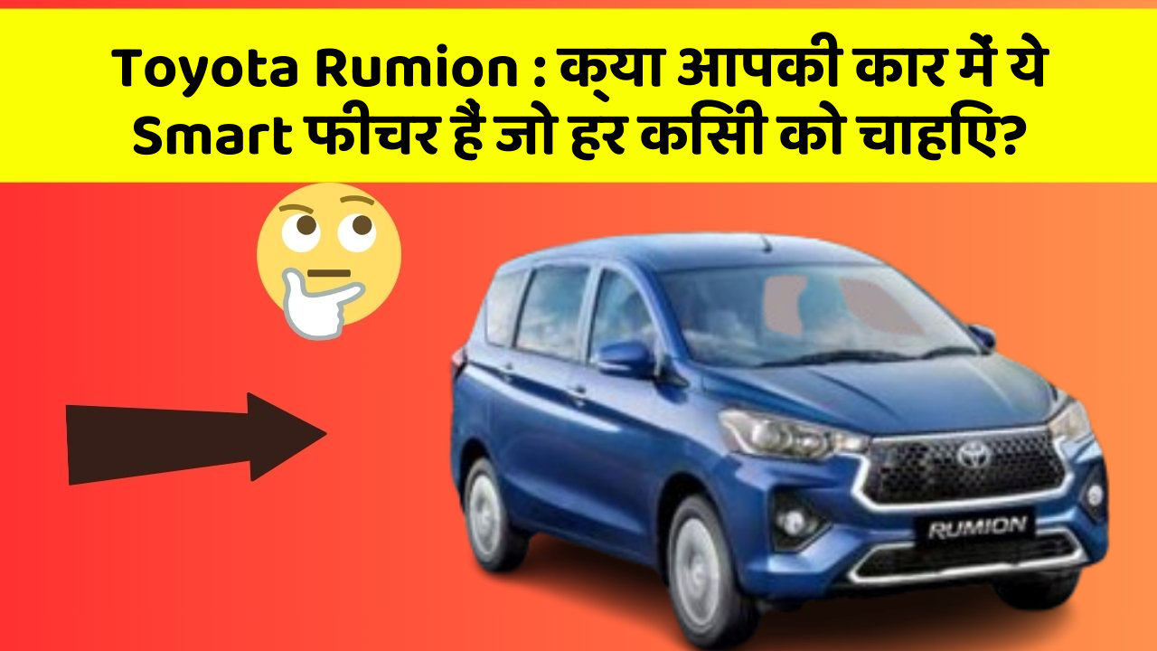 Toyota Rumion : क्या आपकी कार में ये Smart फीचर हैं जो हर किसी को चाहिए?