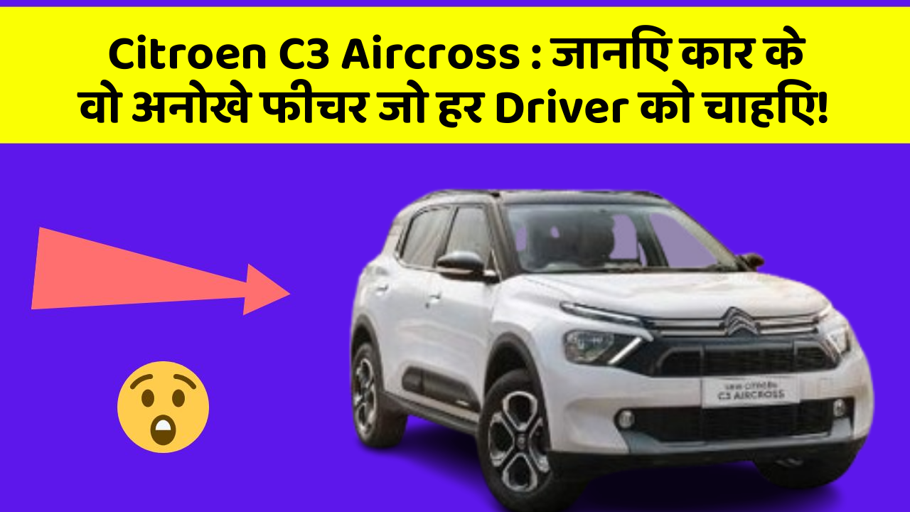 Citroen C3 Aircross : जानिए कार के वो अनोखे फीचर जो हर Driver को चाहिए!