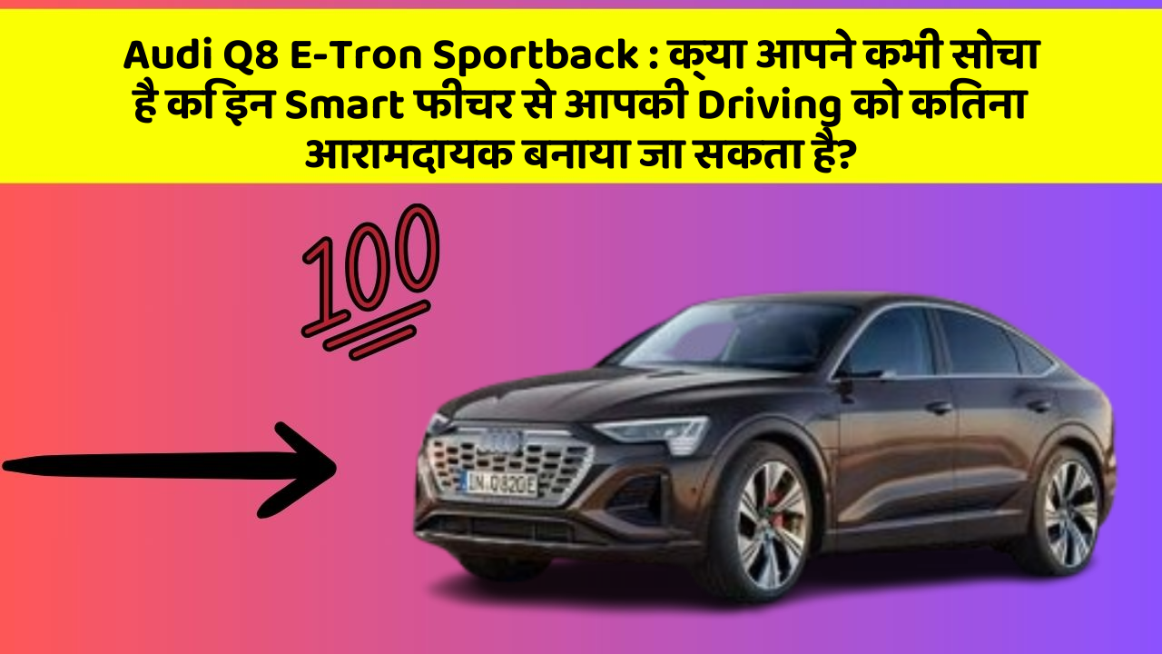 Audi Q8 E-Tron Sportback : क्या आपने कभी सोचा है कि इन Smart फीचर से आपकी Driving को कितना आरामदायक बनाया जा सकता है?