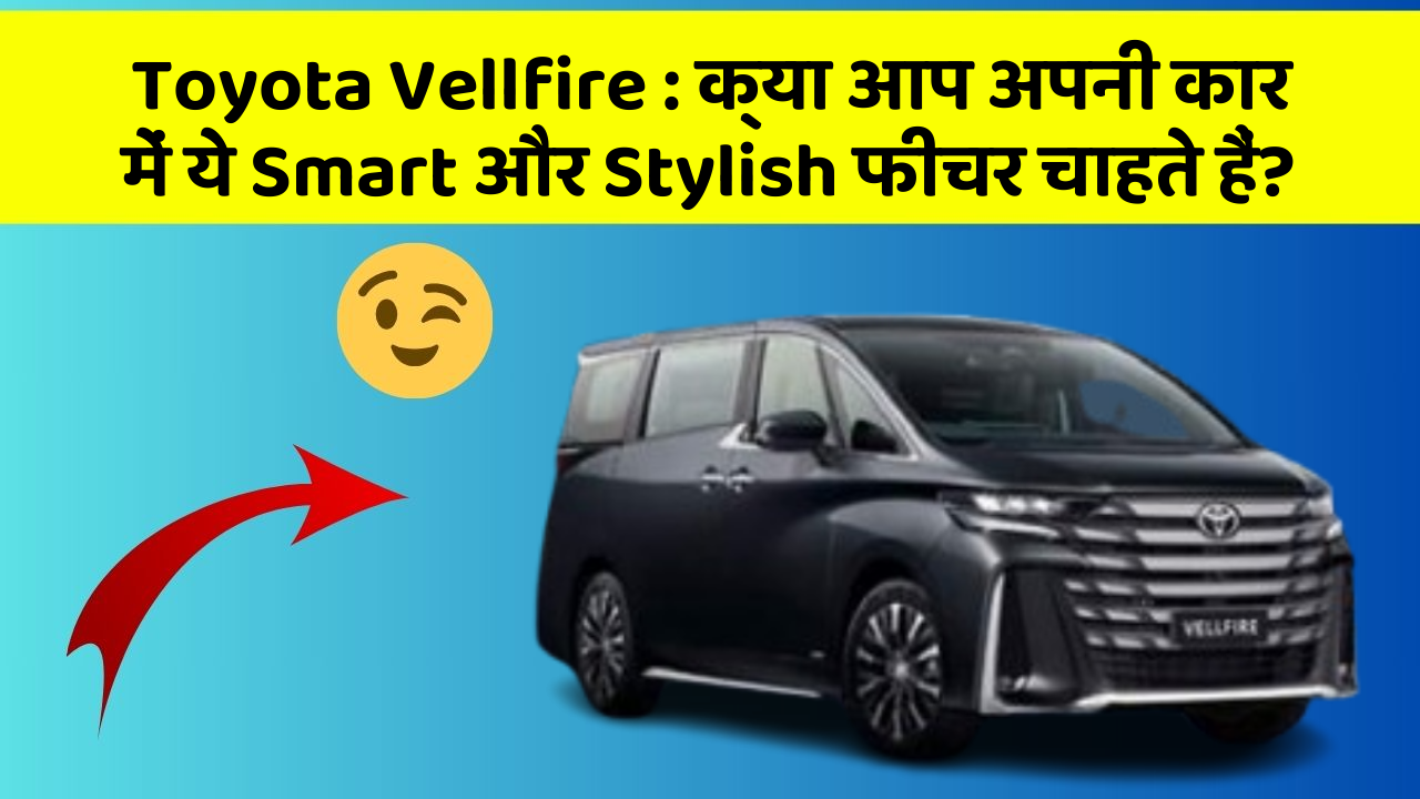 Toyota Vellfire: क्या आप अपनी कार में ये Smart और Stylish फीचर चाहते हैं?