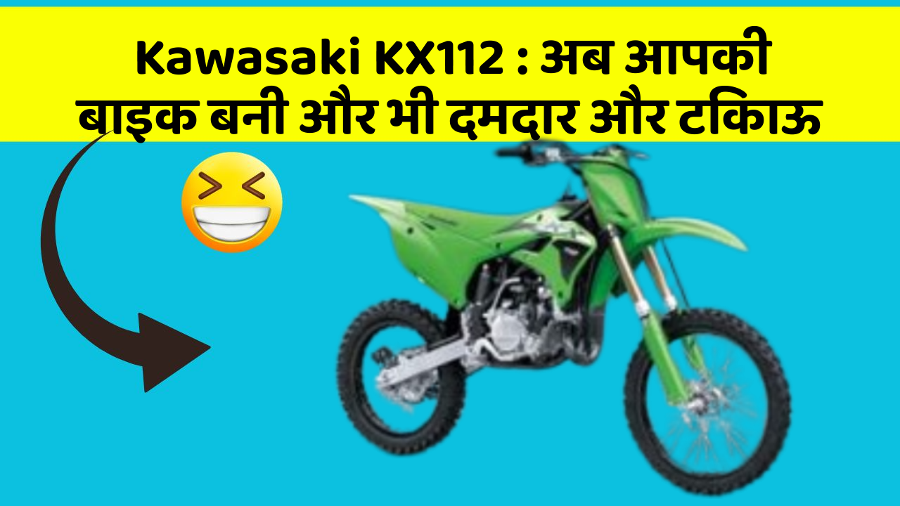 Kawasaki KX112 : अब आपकी बाइक बनी और भी दमदार और टिकाऊ