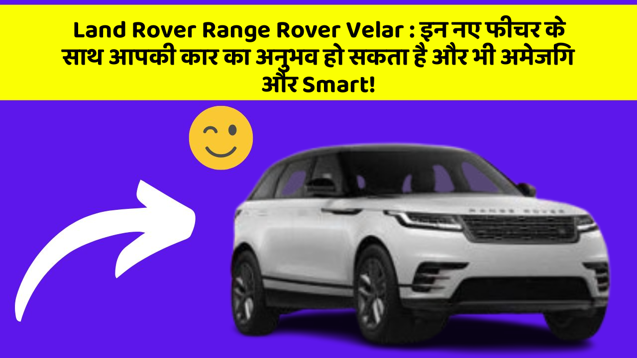 Land Rover Range Rover Velar : इन नए फीचर के साथ आपकी कार का अनुभव हो सकता है और भी अमेजिंग और Smart!