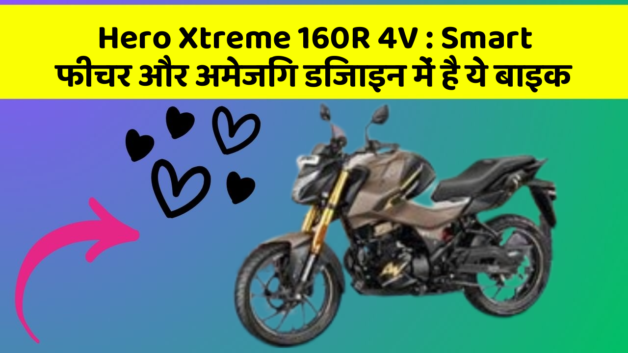 Hero Xtreme 160R 4V : Smart फीचर और अमेजिंग डिजाइन में है ये बाइक