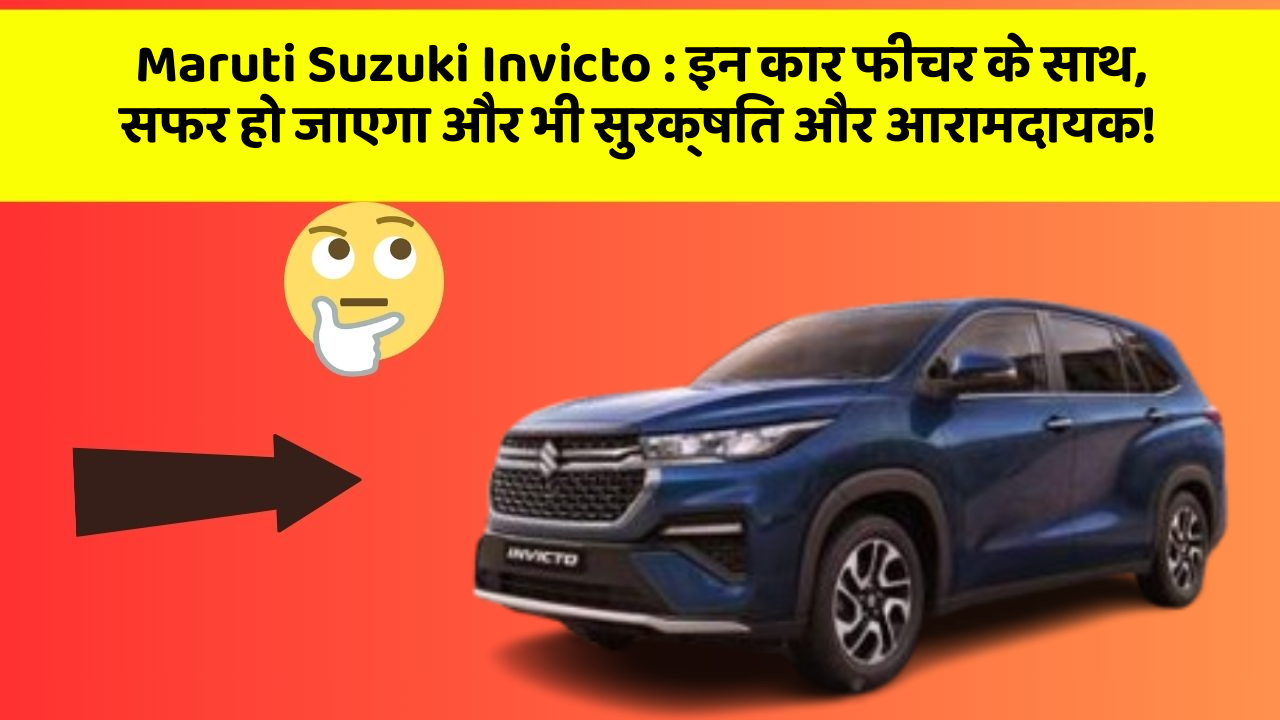 Maruti Suzuki Invicto : इन कार फीचर के साथ, सफर हो जाएगा और भी सुरक्षित और आरामदायक!