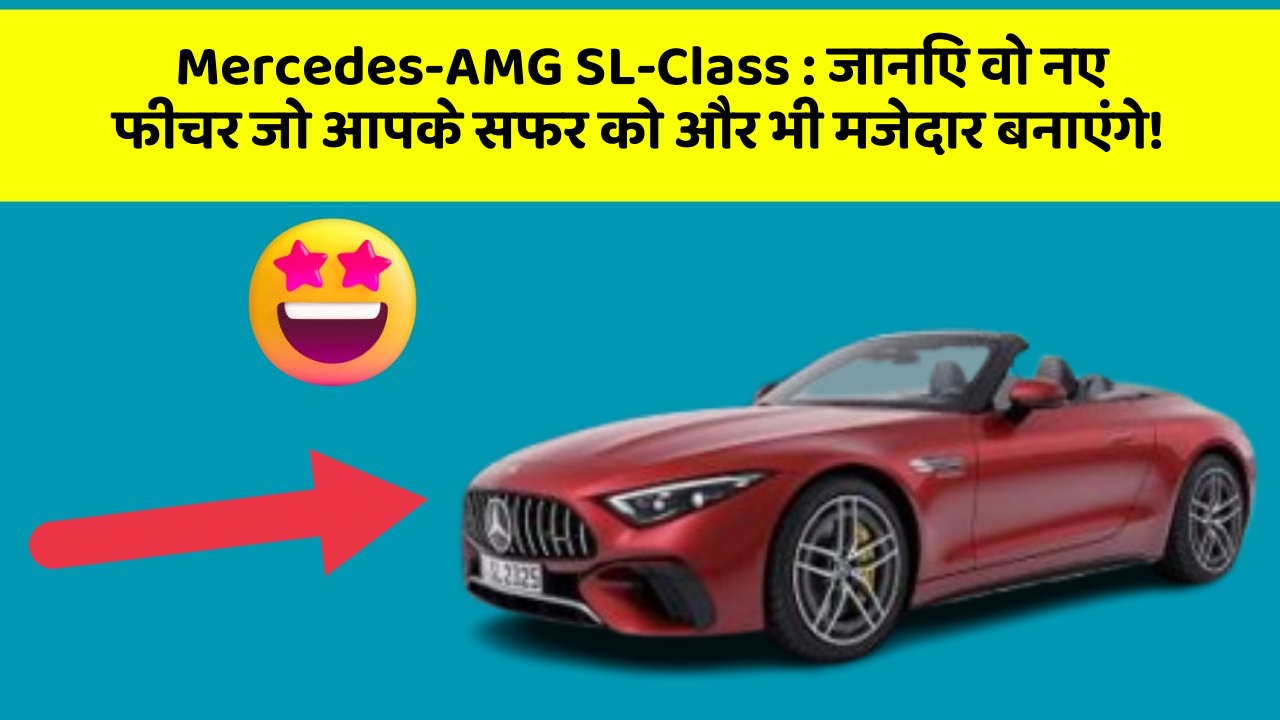 Mercedes-AMG SL-Class : जानिए वो नए फीचर जो आपके सफर को और भी मजेदार बनाएंगे!