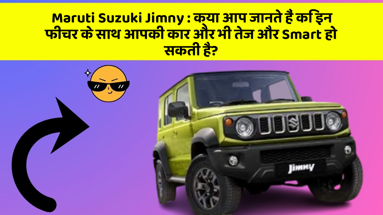 Maruti Suzuki Jimny: क्या आप जानते हैं कि इन फीचर के साथ आपकी कार और भी तेज और Smart हो सकती है?