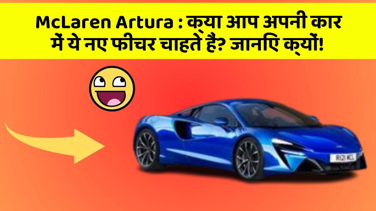 McLaren Artura:क्या आप अपनी कार में ये नए फीचर चाहते हैं? जानिए क्यों!