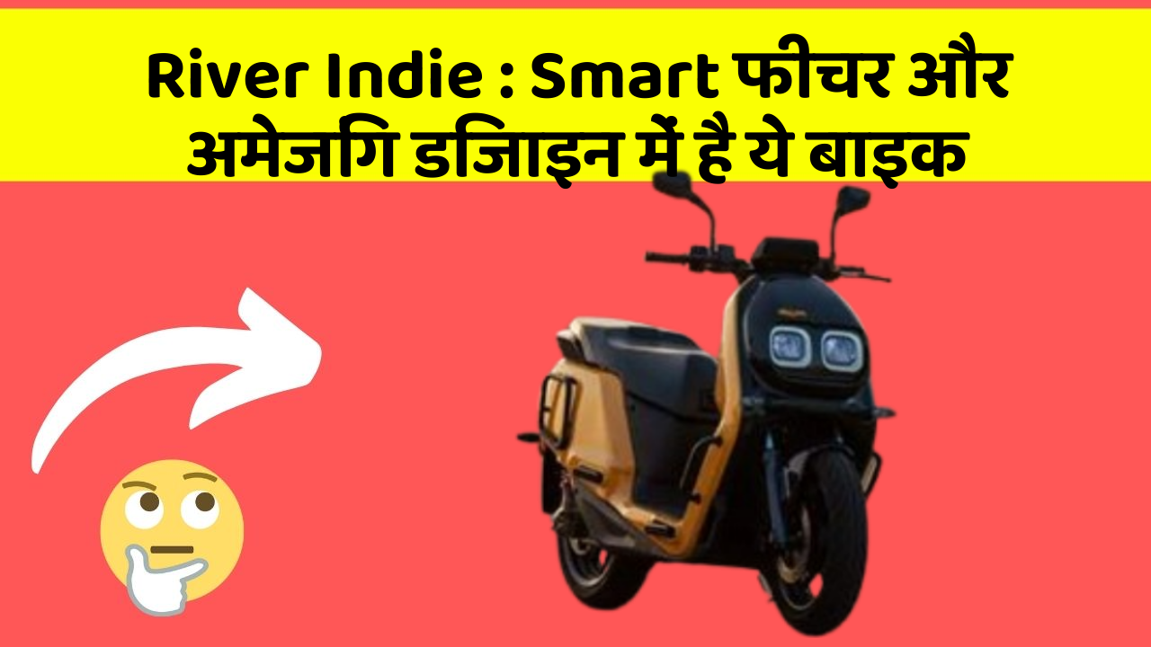 River Indie : Smart फीचर और अमेजिंग डिजाइन में है ये बाइक