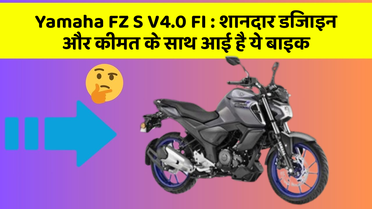 Yamaha FZ S V4.0 FI:शानदार डिजाइन और कीमत के साथ आई है ये बाइक