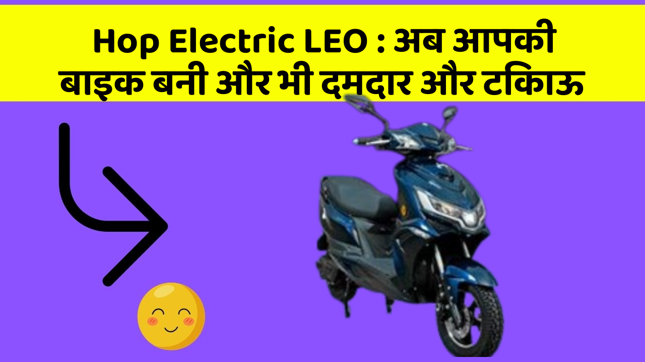 Hop Electric LEO: अब आपकी बाइक बनी और भी दमदार और टिकाऊ