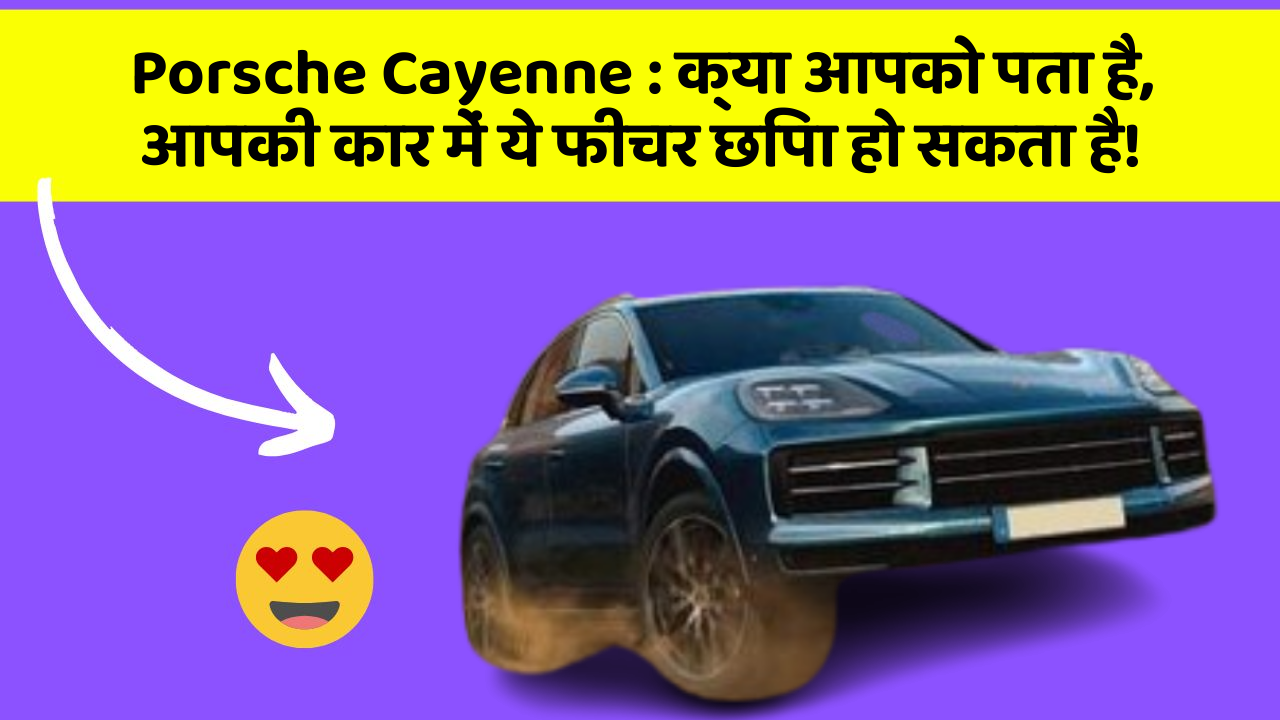 Porsche Cayenne: क्या आपको पता है, आपकी कार में ये फीचर छिपा हो सकता है!