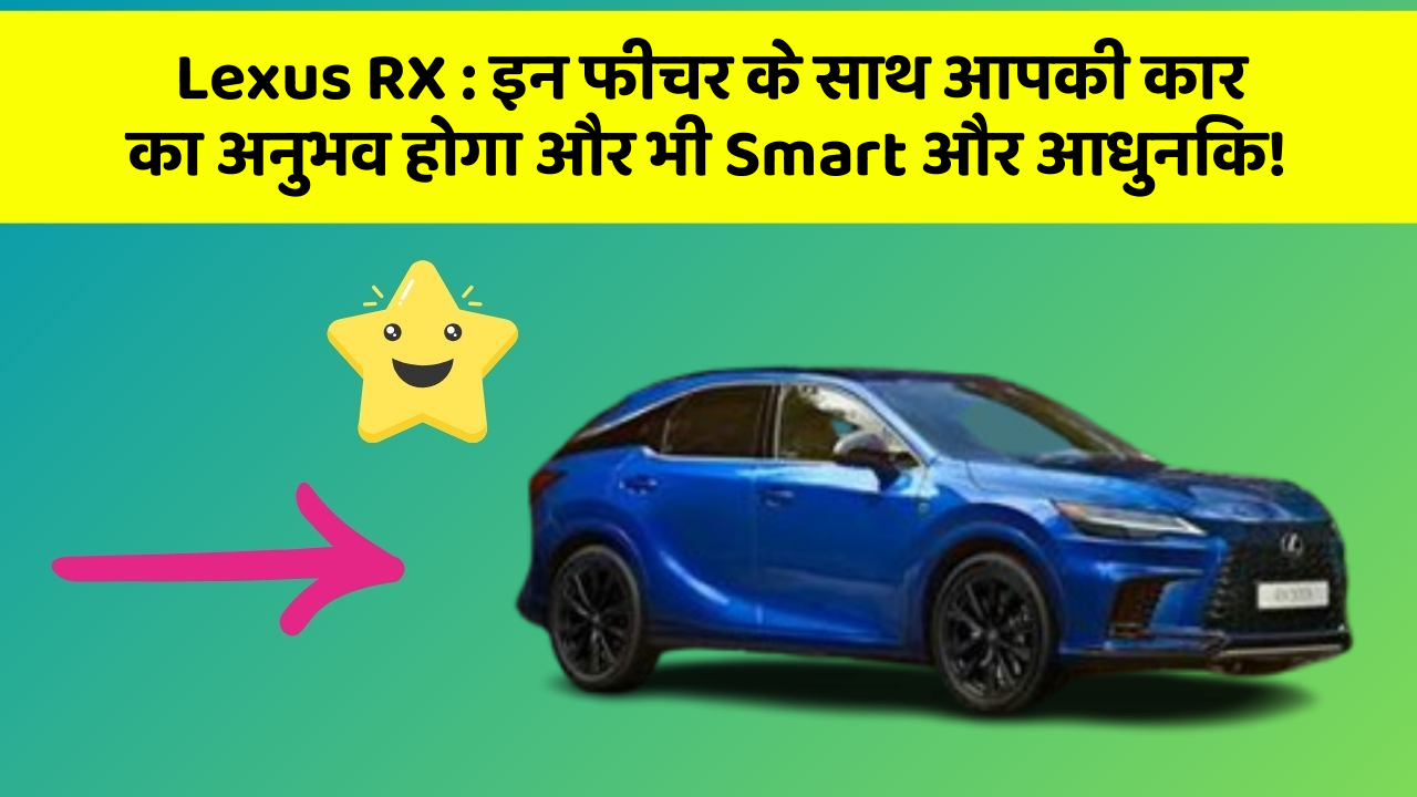 Lexus RX: इन फीचर के साथ आपकी कार का अनुभव होगा और भी Smart और आधुनिक!
