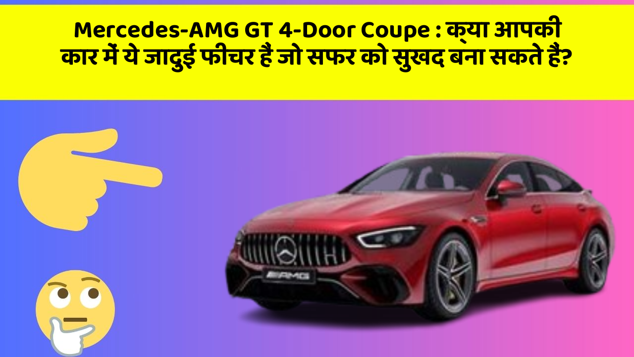 Mercedes-AMG GT 4-Door Coupe : क्या आपकी कार में ये जादुई फीचर हैं जो सफर को सुखद बना सकते हैं?