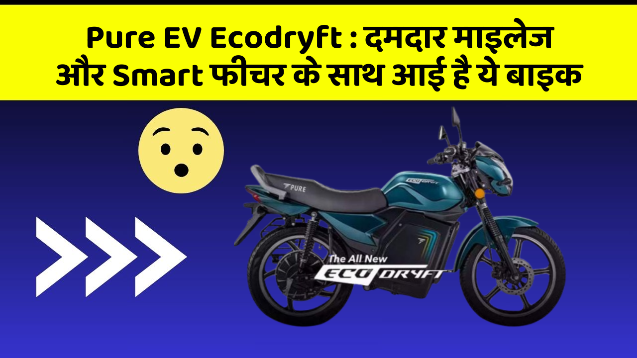 Pure EV Ecodryft : दमदार माइलेज और Smart फीचर के साथ आई है ये बाइक