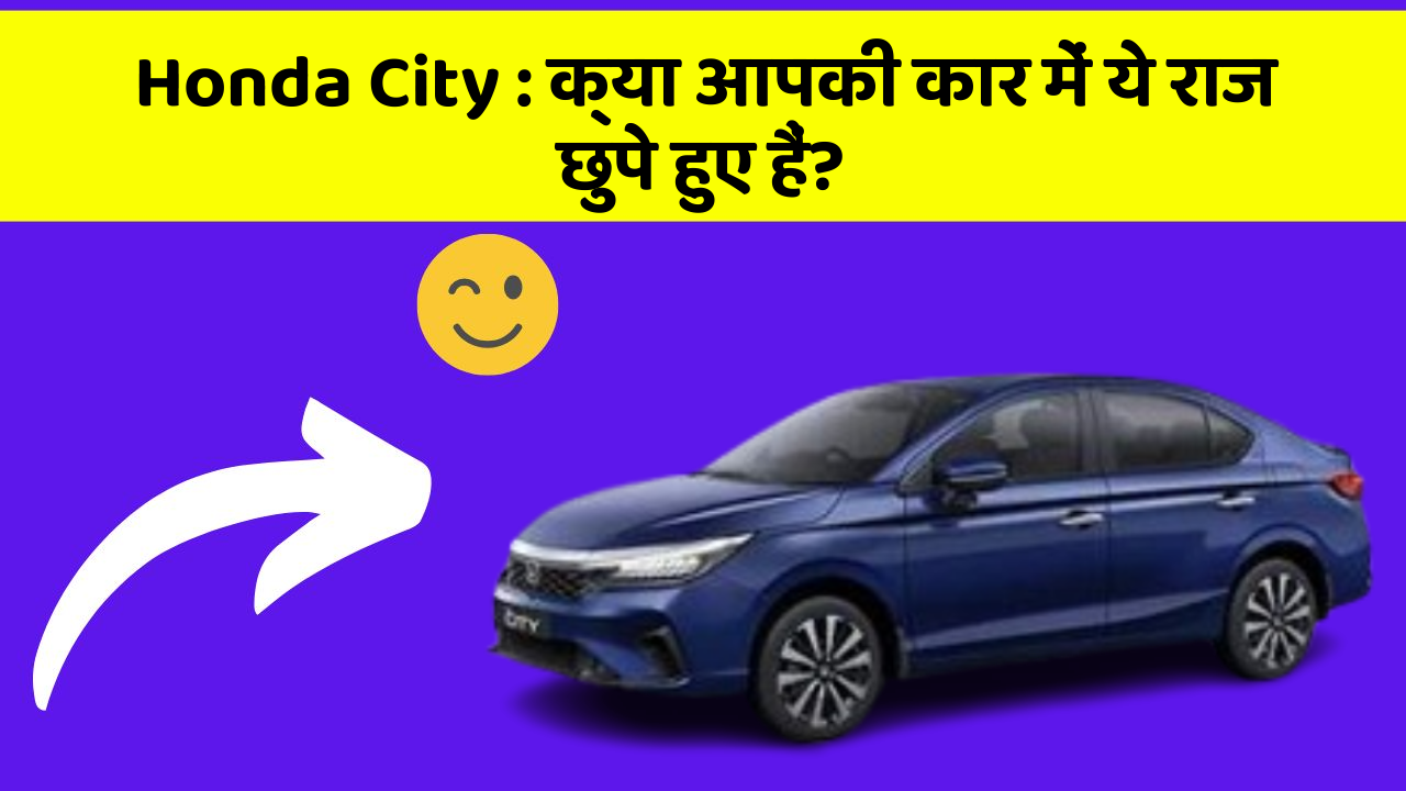 Honda City : क्या आपकी कार में ये राज छुपे हुए हैं?