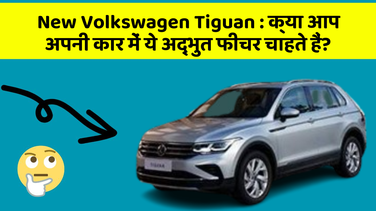 New Volkswagen Tiguan : क्या आप अपनी कार में ये अद्भुत फीचर चाहते हैं?
